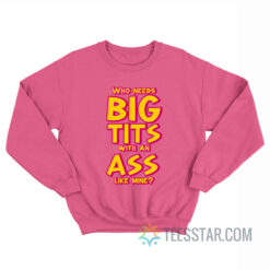 Who Needs Big Tits With An Ass Like Mine Sweatshirt