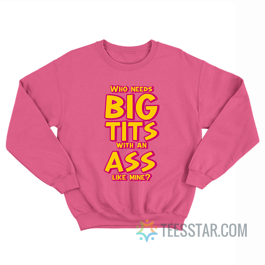 Who Needs Big Tits With An Ass Like Mine Sweatshirt