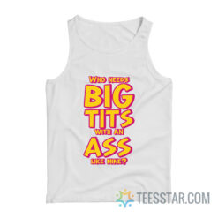 Who Needs Big Tits With An Ass Like Mine Tank Top