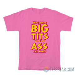 Who Needs Big Tits With An Ass Like Mine T-Shirt