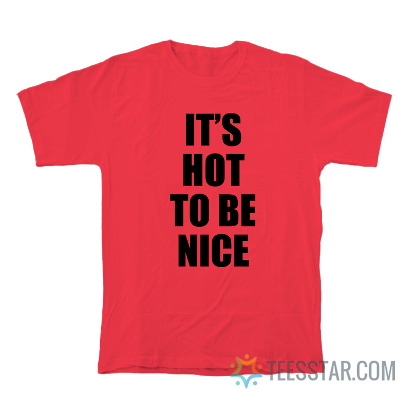 It's Hot To Be Nice T-Shirt