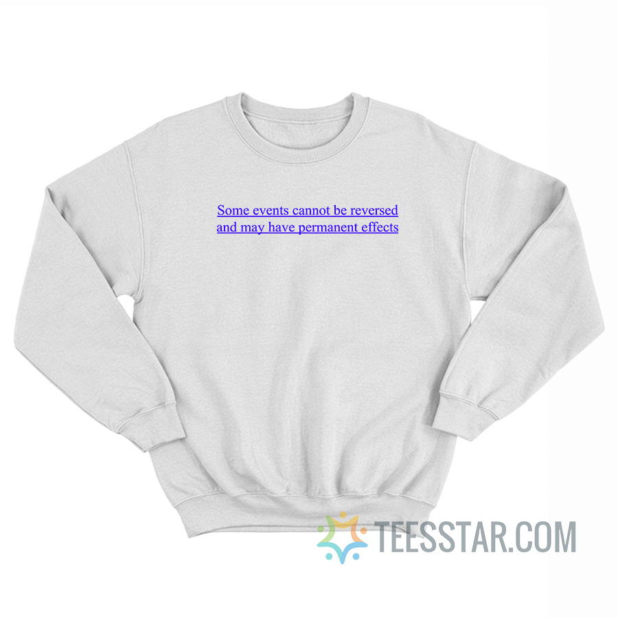 Some Events Cannot Be Reversed And May Have Permanent Effects Sweatshirt