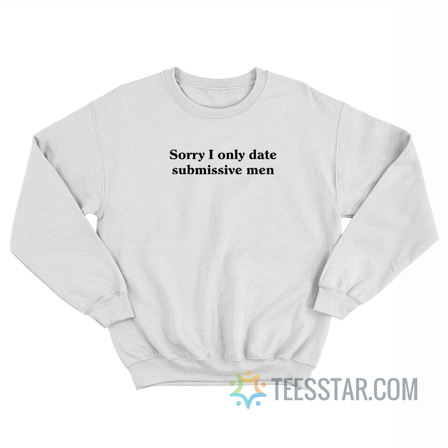 Sorry I Only Date Submissive Men Sweatshirt