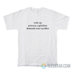 Wake Up Princess Capitalism Demands Your Sacrifice T-Shirt