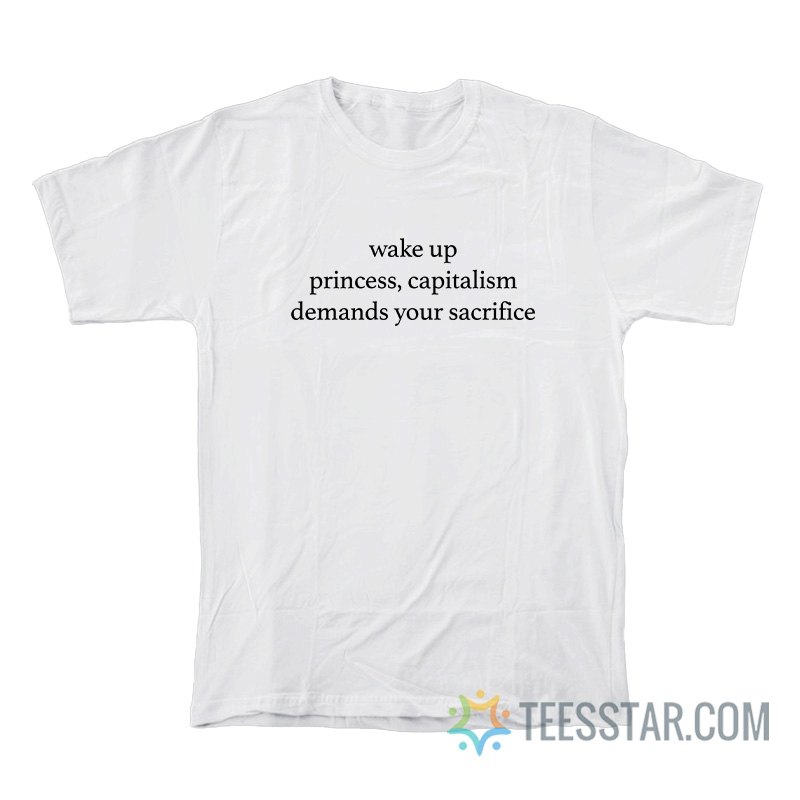 Wake Up Princess Capitalism Demands Your Sacrifice T-Shirt