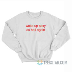 Woke Up Sexy As Hell Again Sweatshirt